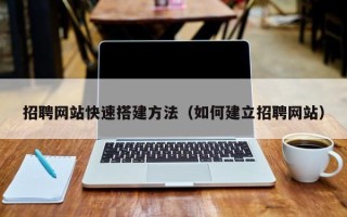 晋江招聘网站快速搭建方法（如何建立招聘网站）