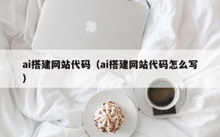 晋江ai搭建网站代码（ai搭建网站代码怎么写）