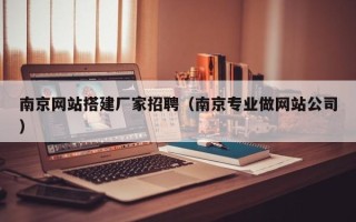 晋江南京网站搭建厂家招聘（南京专业做网站公司）