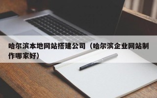 晋江哈尔滨本地网站搭建公司（哈尔滨企业网站制作哪家好）