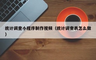 晋江统计调查小程序制作视频（统计调查表怎么做）