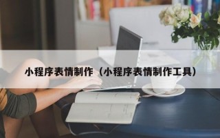 晋江小程序表情制作（小程序表情制作工具）