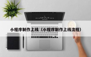 晋江小程序制作上线（小程序制作上线流程）