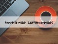 晋江iapp制作小程序（怎样做app小程序）