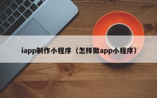 晋江iapp制作小程序（怎样做app小程序）