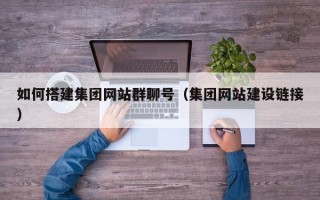 晋江如何搭建集团网站群聊号（集团网站建设链接）