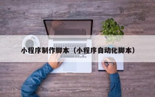 晋江小程序制作脚本（小程序自动化脚本）