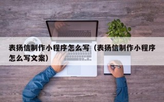 晋江表扬信制作小程序怎么写（表扬信制作小程序怎么写文案）