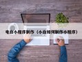 晋江电白小程序制作（小白如何制作小程序）