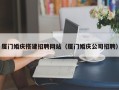 晋江厦门婚庆搭建招聘网站（厦门婚庆公司招聘）