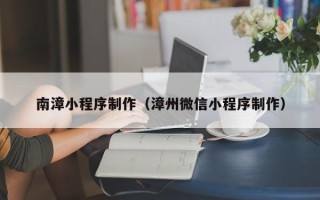 晋江南漳小程序制作（漳州微信小程序制作）