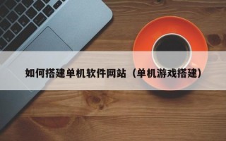 晋江如何搭建单机软件网站（单机游戏搭建）