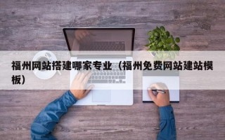 晋江福州网站搭建哪家专业（福州免费网站建站模板）