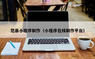 晋江范县小程序制作（小程序在线制作平台）