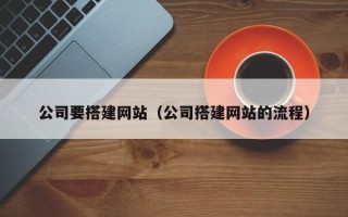 晋江公司要搭建网站（公司搭建网站的流程）
